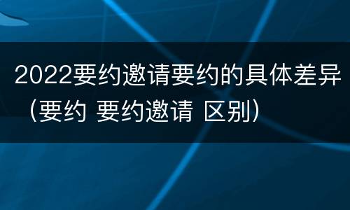 2022要约邀请要约的具体差异（要约 要约邀请 区别）
