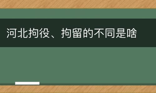 河北拘役、拘留的不同是啥