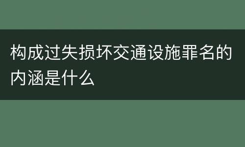 构成过失损坏交通设施罪名的内涵是什么
