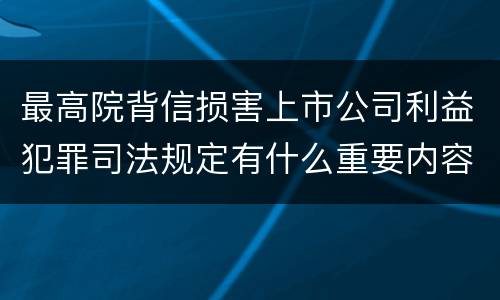 最高院背信损害上市公司利益犯罪司法规定有什么重要内容