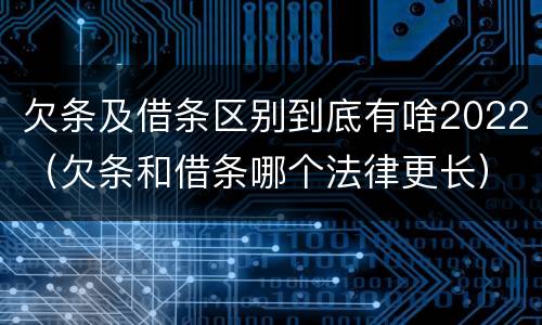 欠条及借条区别到底有啥2022（欠条和借条哪个法律更长）