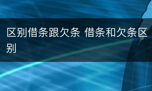 区别借条跟欠条 借条和欠条区别