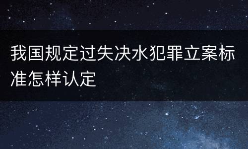 我国规定过失决水犯罪立案标准怎样认定
