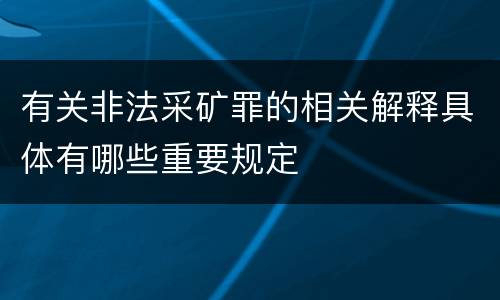 有关非法采矿罪的相关解释具体有哪些重要规定