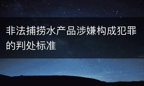 非法捕捞水产品涉嫌构成犯罪的判处标准