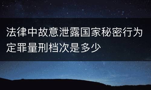 法律中故意泄露国家秘密行为定罪量刑档次是多少