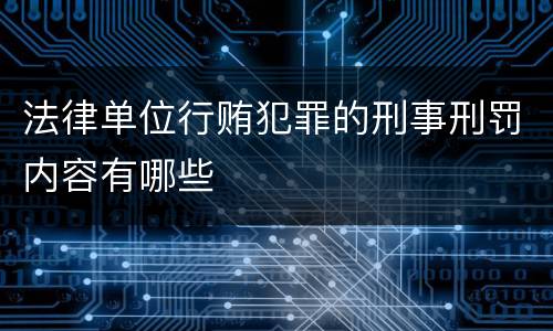 法律单位行贿犯罪的刑事刑罚内容有哪些