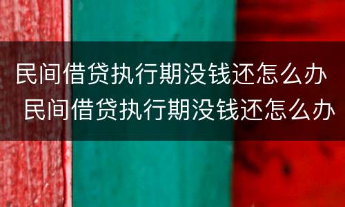 民间借贷执行期没钱还怎么办 民间借贷执行期没钱还怎么办呢