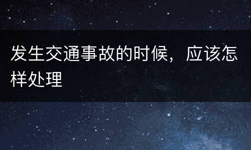 发生交通事故的时候，应该怎样处理
