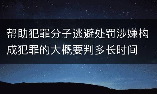 帮助犯罪分子逃避处罚涉嫌构成犯罪的大概要判多长时间
