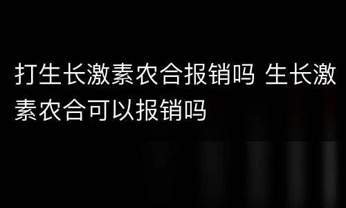 打生长激素农合报销吗 生长激素农合可以报销吗