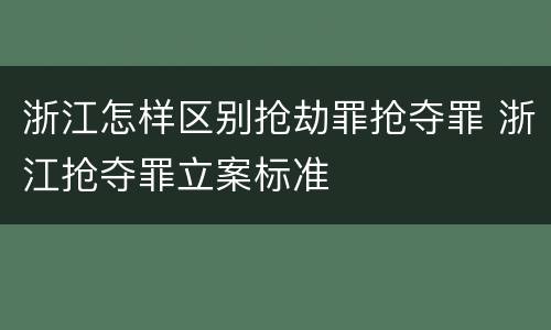 浙江怎样区别抢劫罪抢夺罪 浙江抢夺罪立案标准
