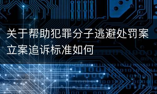 关于帮助犯罪分子逃避处罚案立案追诉标准如何