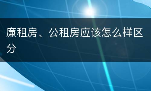 廉租房、公租房应该怎么样区分