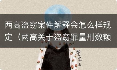 两高盗窃案件解释会怎么样规定（两高关于盗窃罪量刑数额）