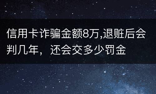 信用卡诈骗金额8万,退赃后会判几年，还会交多少罚金