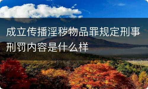 成立传播淫秽物品罪规定刑事刑罚内容是什么样