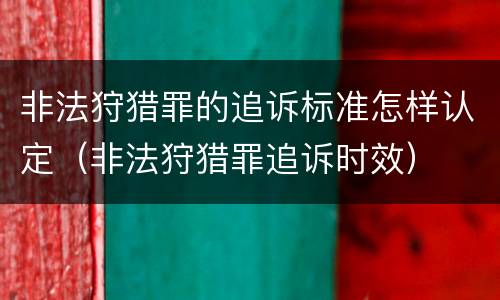 非法狩猎罪的追诉标准怎样认定（非法狩猎罪追诉时效）