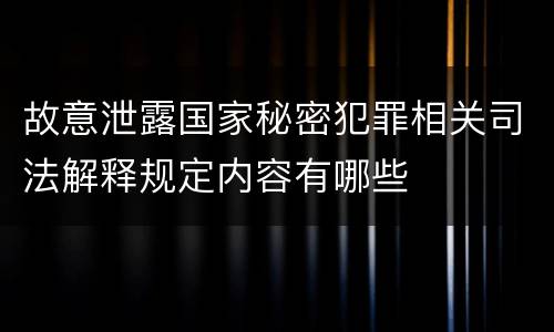 故意泄露国家秘密犯罪相关司法解释规定内容有哪些