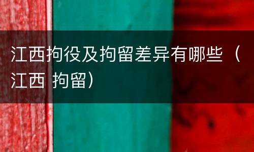 江西拘役及拘留差异有哪些（江西 拘留）