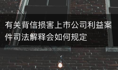 有关背信损害上市公司利益案件司法解释会如何规定