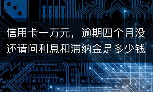 信用卡一万元，逾期四个月没还请问利息和滞纳金是多少钱