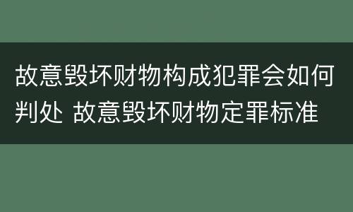 故意毁坏财物构成犯罪会如何判处 故意毁坏财物定罪标准