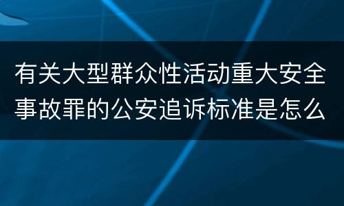 有关大型群众性活动重大安全事故罪的公安追诉标准是怎么规定