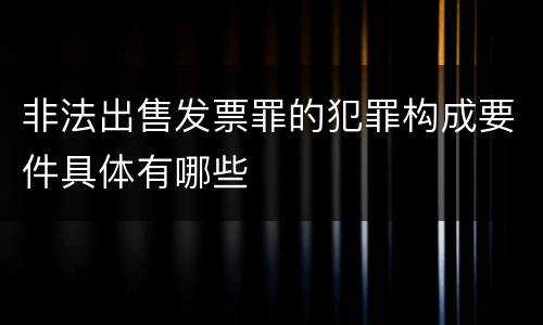 非法出售发票罪的犯罪构成要件具体有哪些