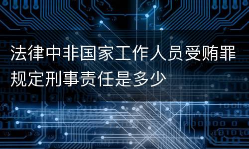 法律中非国家工作人员受贿罪规定刑事责任是多少