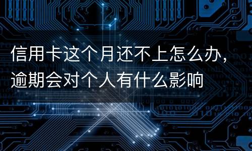 信用卡这个月还不上怎么办，逾期会对个人有什么影响