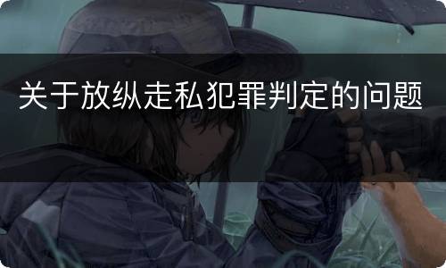 关于放纵走私犯罪判定的问题