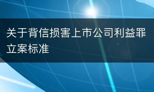 关于背信损害上市公司利益罪立案标准