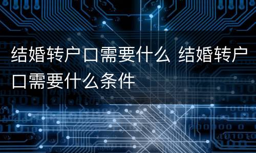 结婚转户口需要什么 结婚转户口需要什么条件