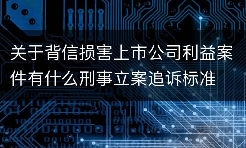 关于背信损害上市公司利益案件有什么刑事立案追诉标准