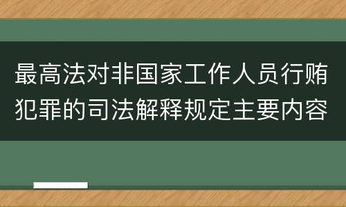 最高法对非国家工作人员行贿犯罪的司法解释规定主要内容包括什么