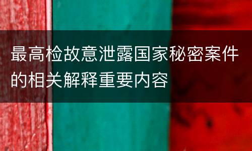 最高检故意泄露国家秘密案件的相关解释重要内容