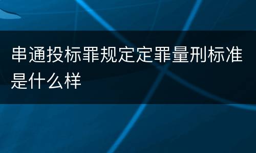 串通投标罪规定定罪量刑标准是什么样
