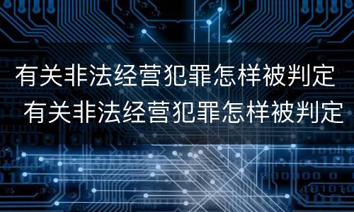 有关非法经营犯罪怎样被判定 有关非法经营犯罪怎样被判定的