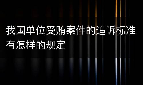 我国单位受贿案件的追诉标准有怎样的规定