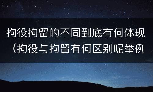 拘役拘留的不同到底有何体现（拘役与拘留有何区别呢举例说明）