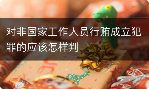 对非国家工作人员行贿成立犯罪的应该怎样判