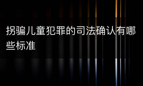 拐骗儿童犯罪的司法确认有哪些标准