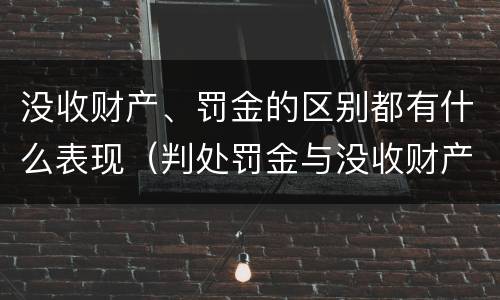 没收财产、罚金的区别都有什么表现（判处罚金与没收财产可以并罚吗）