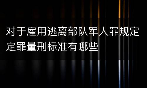 对于雇用逃离部队军人罪规定定罪量刑标准有哪些