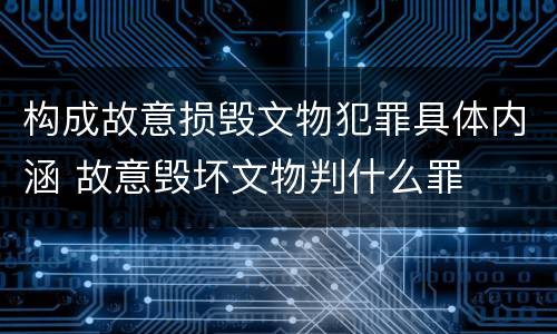 构成故意损毁文物犯罪具体内涵 故意毁坏文物判什么罪