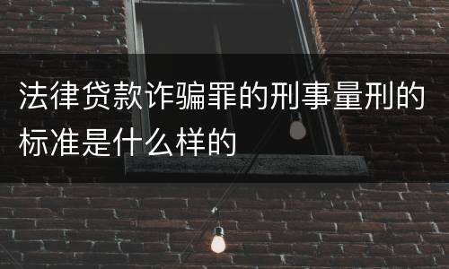 法律贷款诈骗罪的刑事量刑的标准是什么样的
