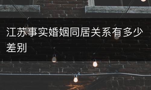 江苏事实婚姻同居关系有多少差别