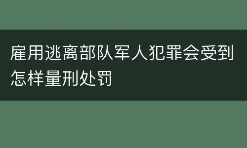 雇用逃离部队军人犯罪会受到怎样量刑处罚