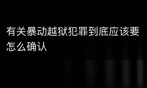 有关暴动越狱犯罪到底应该要怎么确认